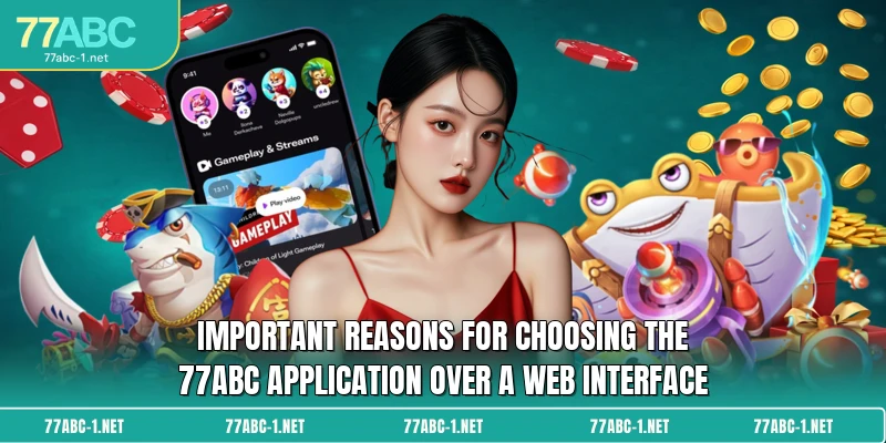 Important reasons for choosing the 77ABC application over a web interface