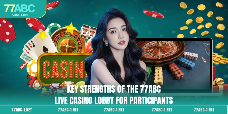 Key strengths of the 77ABC Live Casino lobby for participants
